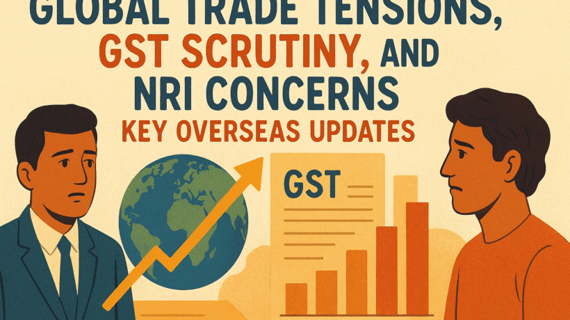 Global Trade Tensions, GST Scrutiny, and NRI Concerns: Key Overseas Updates 3 Global Trade Tensions, GST Scrutiny, and NRI Concerns: Key Overseas Updates